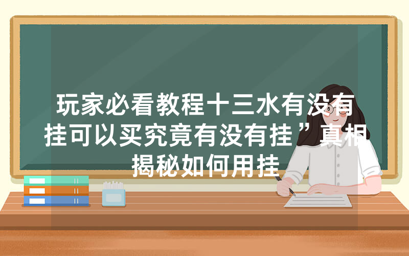 玩家必看教程十三水有没有挂可以买究竟有没有挂”真相揭秘如何用挂