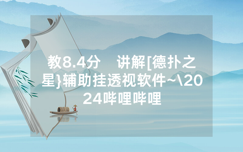 教8.4分鐘讲解[德扑之星}辅助挂透视软件~\2024哔哩哔哩