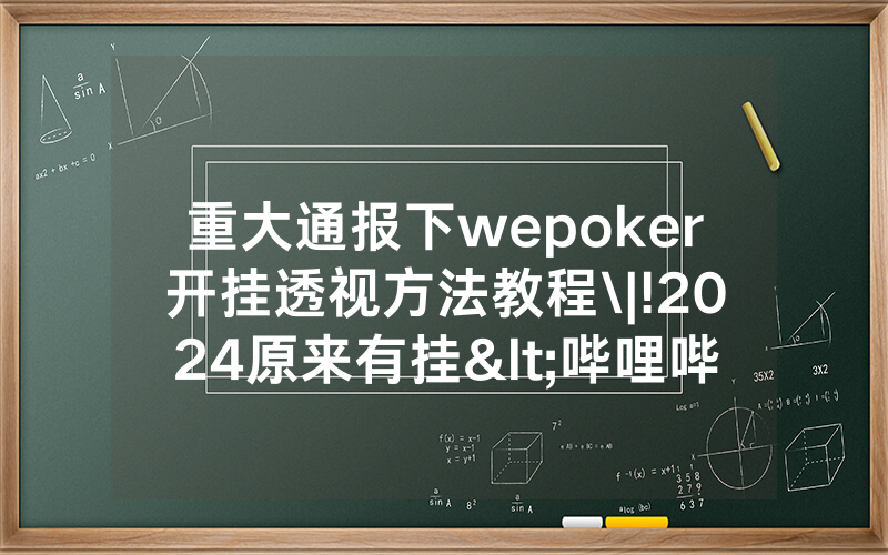 重大通报下wepoker开挂透视方法教程\|!2024原来有挂<哔哩哔哩>