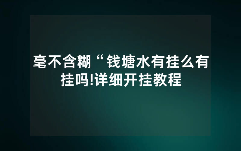 毫不含糊“钱塘水有挂么有挂吗!详细开挂教程