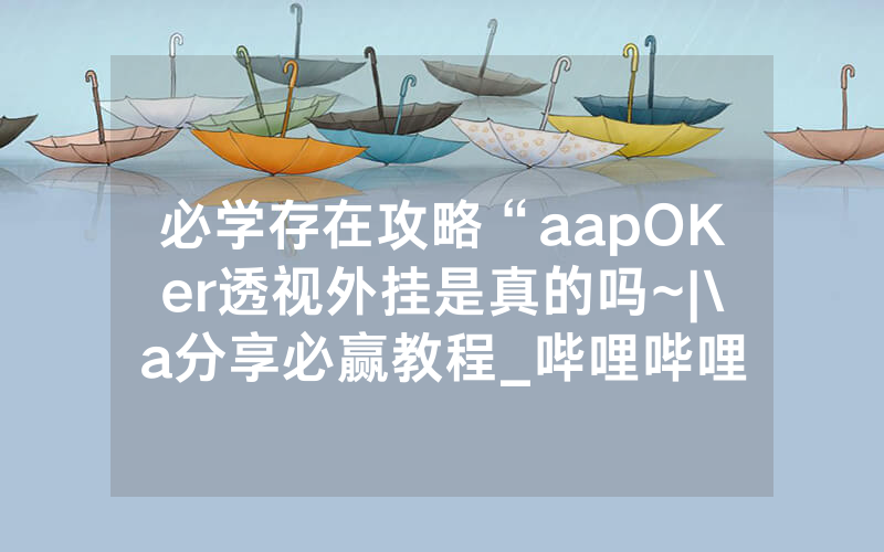必学存在攻略“aapOKer透视外挂是真的吗~|\a分享必赢教程_哔哩哔哩