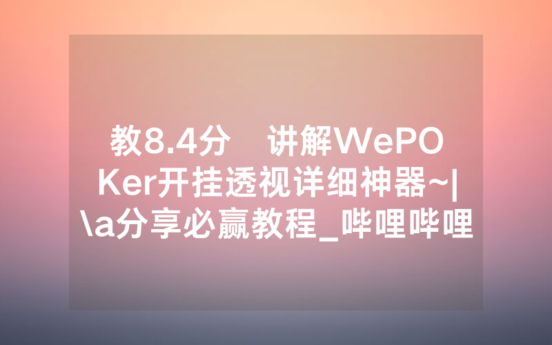 教8.4分鐘讲解WePOKer开挂透视详细神器~|\a分享必赢教程_哔哩哔哩