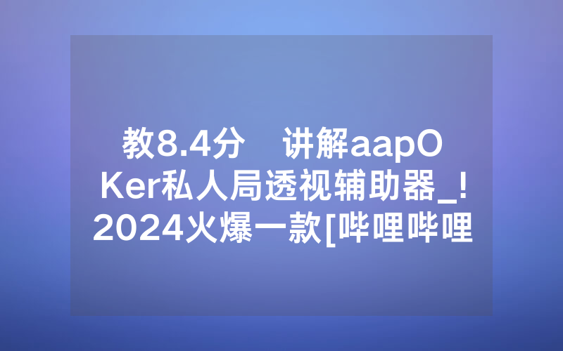 教8.4分鐘讲解aapOKer私人局透视辅助器_!2024火爆一款[哔哩哔哩]