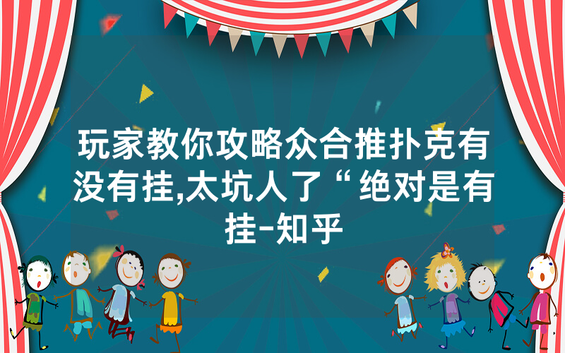 玩家教你攻略众合推扑克有没有挂,太坑人了“绝对是有挂-知乎
