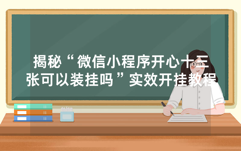 揭秘“微信小程序开心十三张可以装挂吗”实效开挂教程