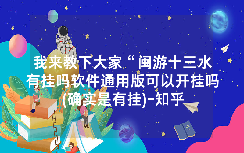 我来教下大家“闽游十三水有挂吗软件通用版可以开挂吗(确实是有挂)-知乎