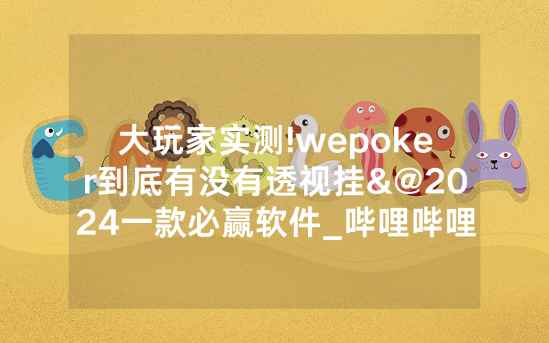 大玩家实测!wepoker到底有没有透视挂&@2024一款必赢软件_哔哩哔哩
