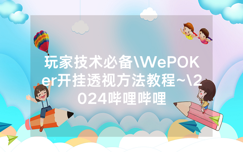 玩家技术必备\WePOKer开挂透视方法教程~\2024哔哩哔哩