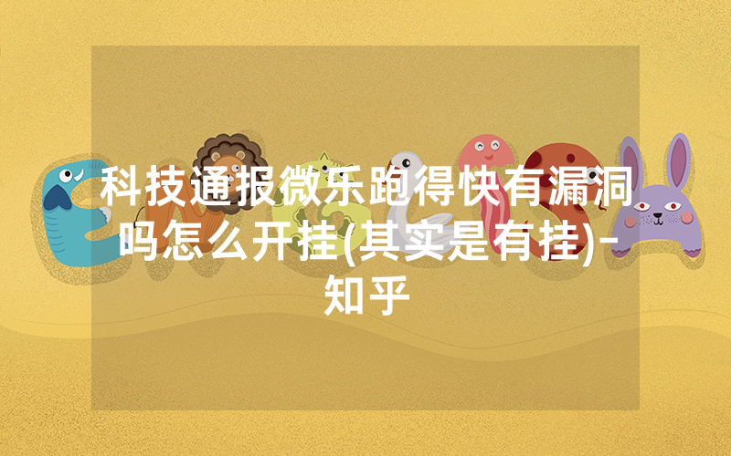 科技通报微乐跑得快有漏洞吗怎么开挂(其实是有挂)-知乎