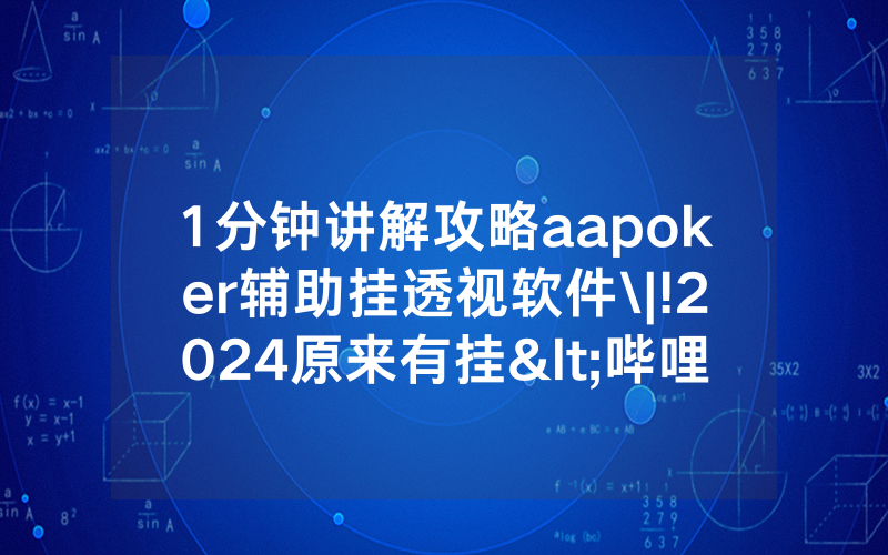 1分钟讲解攻略aapoker辅助挂透视软件\|!2024原来有挂<哔哩哔哩>