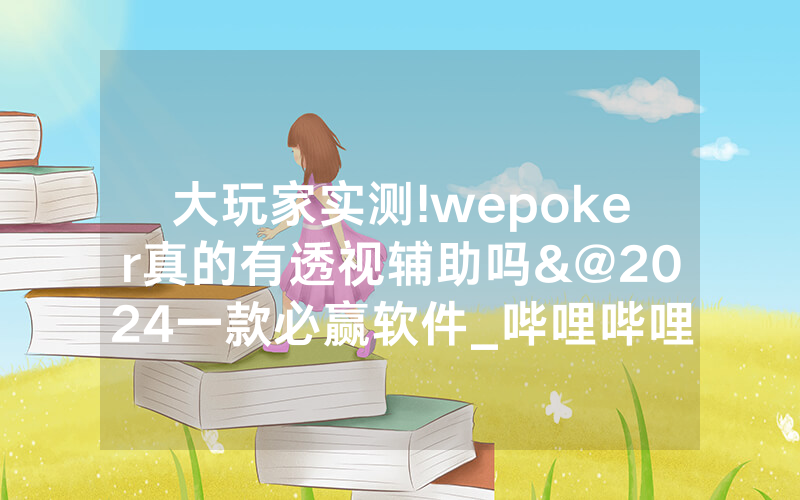 大玩家实测!wepoker真的有透视辅助吗&@2024一款必赢软件_哔哩哔哩