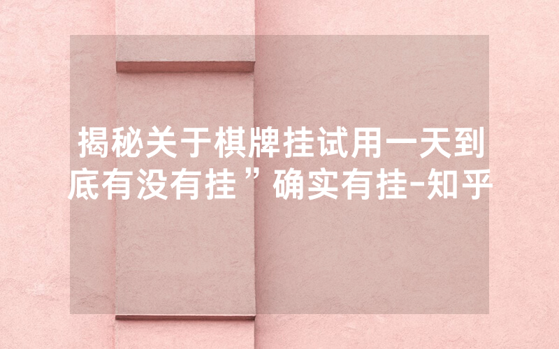 揭秘关于棋牌挂试用一天到底有没有挂”确实有挂-知乎