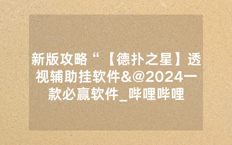 新版攻略“【德扑之星】透视辅助挂软件&@2024一款必赢软件_哔哩哔哩