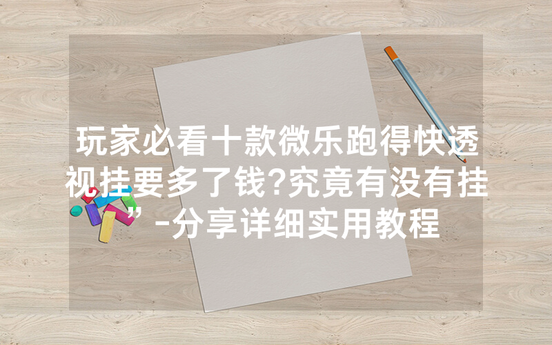 玩家必看十款微乐跑得快透视挂要多了钱?究竟有没有挂”-分享详细实用教程