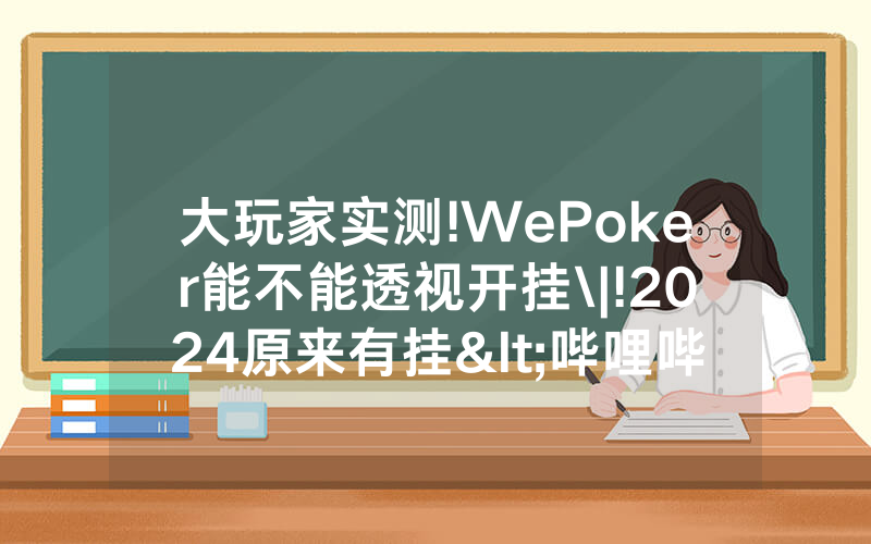 大玩家实测!WePoker能不能透视开挂\|!2024原来有挂<哔哩哔哩>