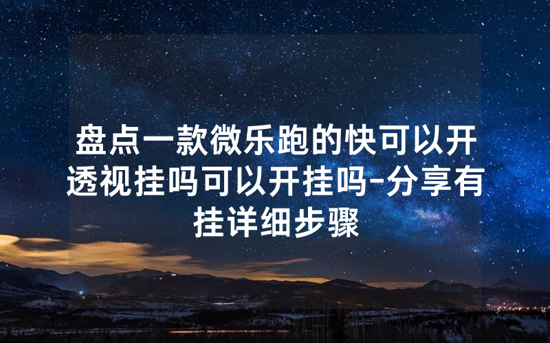 盘点一款微乐跑的快可以开透视挂吗可以开挂吗-分享有挂详细步骤