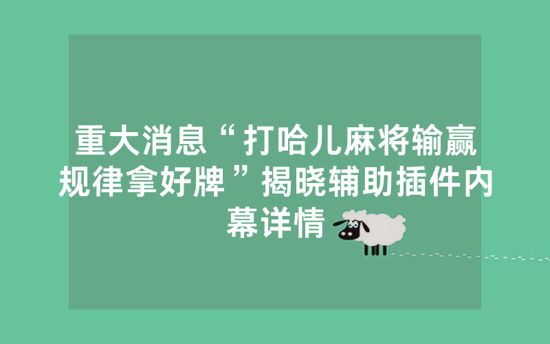 重大消息“打哈儿麻将输赢规律拿好牌”揭晓辅助插件内幕详情