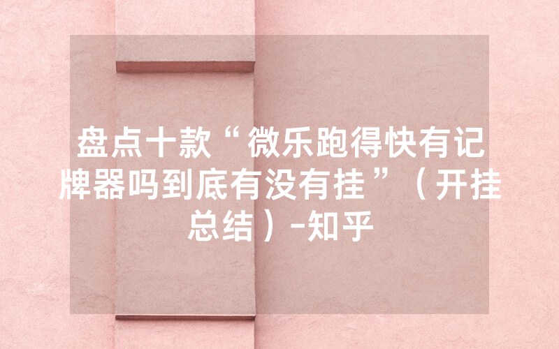 盘点十款“微乐跑得快有记牌器吗到底有没有挂”（开挂总结）-知乎