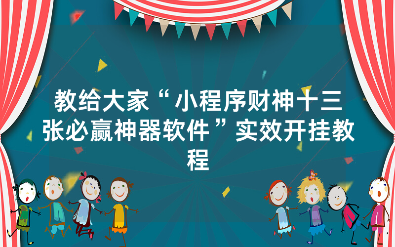 教给大家“小程序财神十三张必赢神器软件”实效开挂教程