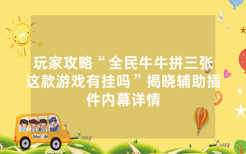 玩家攻略“全民牛牛拼三张这款游戏有挂吗”揭晓辅助插件内幕详情
