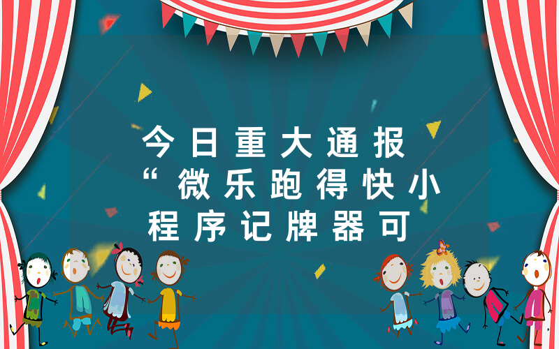 今 日 重 大 通 报 “ 微 乐 跑 得 快 小 程 序 记 牌 器 可 以 开 挂 吗 - 附 开 挂 详 细 步 骤