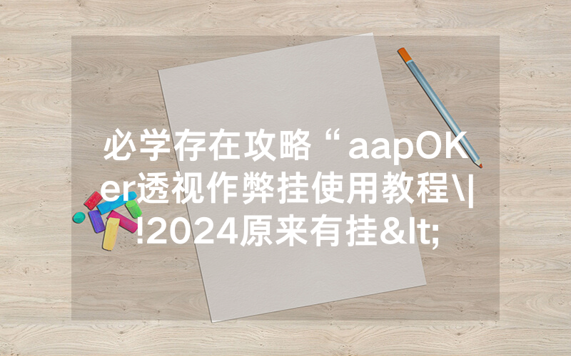 必学存在攻略“aapOKer透视作弊挂使用教程\|!2024原来有挂<哔哩哔哩>