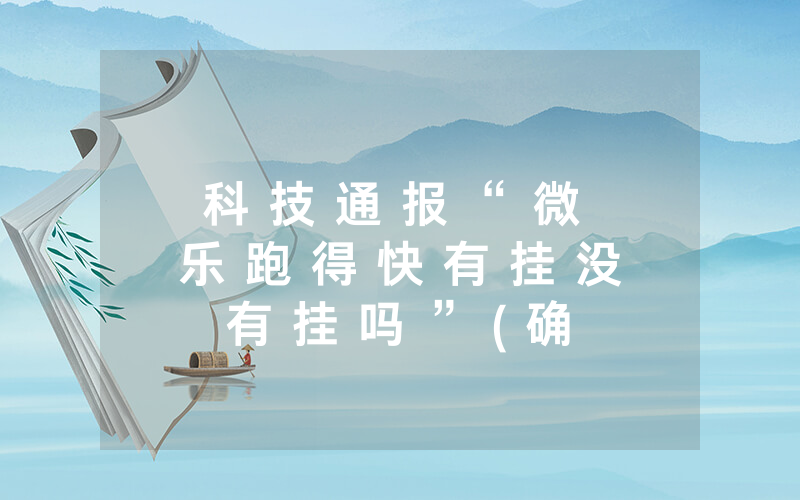 科 技 通 报 “ 微 乐 跑 得 快 有 挂 没 有 挂 吗 ” ( 确 实 有 挂 ) - 知 乎