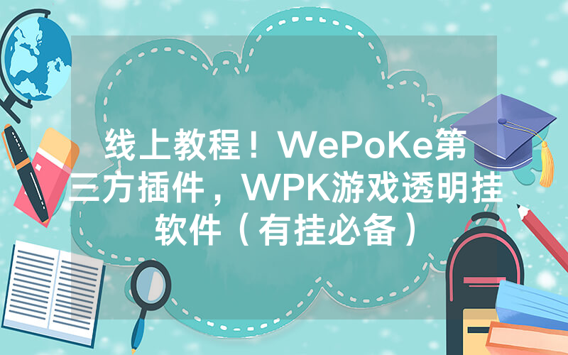 线上教程！WePoKe第三方插件，WPK游戏透明挂软件（有挂必备）