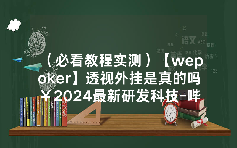 （必看教程实测）【wepoker】透视外挂是真的吗￥2024最新研发科技-哔哩哔哩