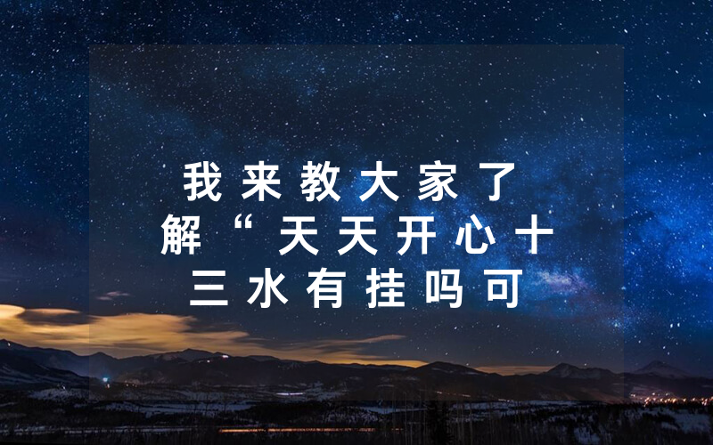 我 来 教 大 家 了 解 “ 天 天 开 心 十 三 水 有 挂 吗 可 以 开 挂 吗 ( 确 实 是 有 挂 ) - 知 乎