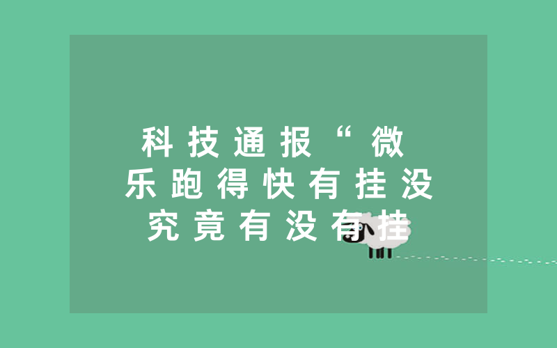 科 技 通 报 “ 微 乐 跑 得 快 有 挂 没 究 竟 有 没 有 挂 ! ” ( 其 实 是 有 挂 )