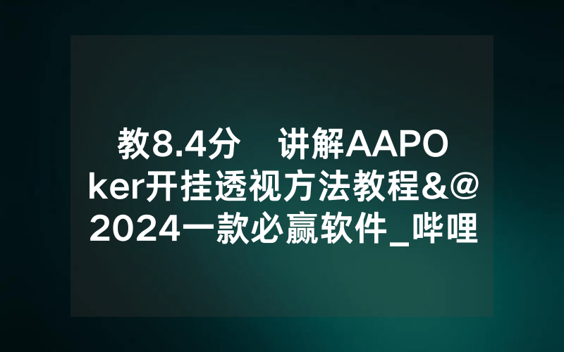 教8.4分鐘讲解AAPOker开挂透视方法教程&@2024一款必赢软件_哔哩哔哩