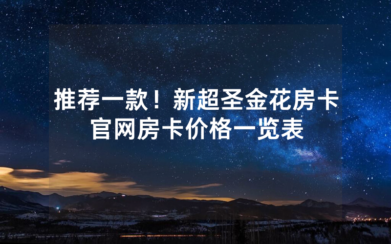 推荐一款！新超圣金花房卡官网房卡价格一览表