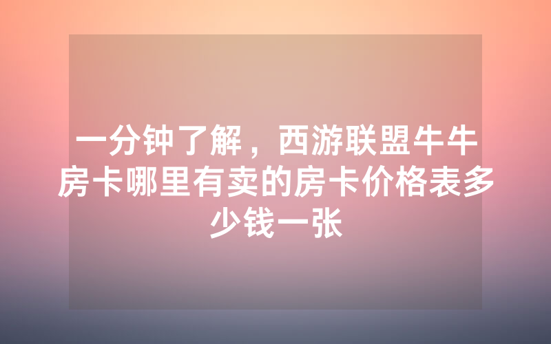 一分钟了解，西游联盟牛牛房卡哪里有卖的房卡价格表多少钱一张