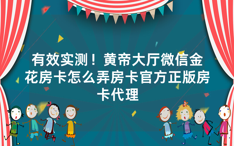有效实测！黄帝大厅微信金花房卡怎么弄房卡官方正版房卡代理