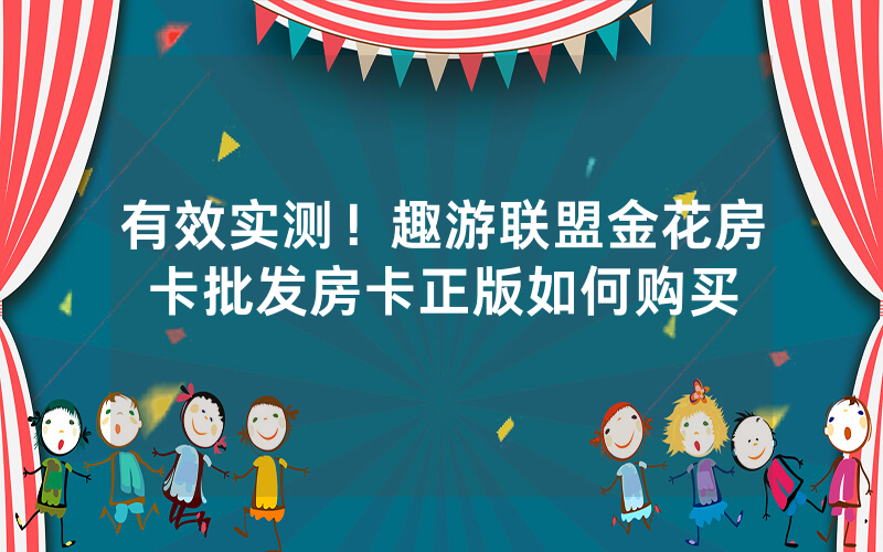有效实测！趣游联盟金花房卡批发房卡正版如何购买