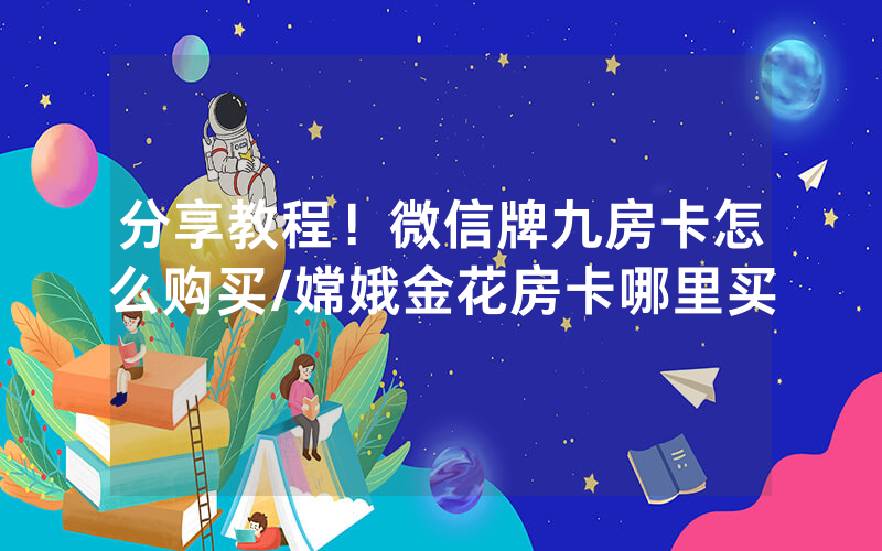 分享教程！微信牌九房卡怎么购买/嫦娥金花房卡哪里买