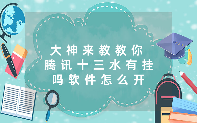 大 神 来 教 教 你 腾 讯 十 三 水 有 挂 吗 软 件 怎 么 开 挂 ” - 分 享 装 详 细 方 法
