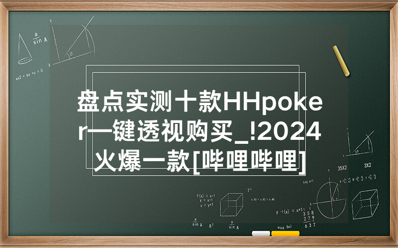 盘点实测十款HHpoker—键透视购买_!2024火爆一款[哔哩哔哩]