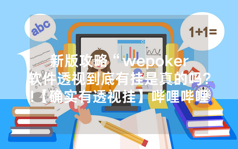 新版攻略“wepoker软件透视到底有挂是真的吗?!【确实有透视挂】哔哩哔哩
