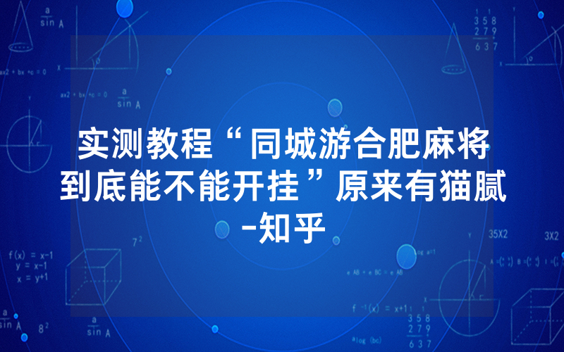 实测教程“同城游合肥麻将到底能不能开挂”原来有猫腻-知乎