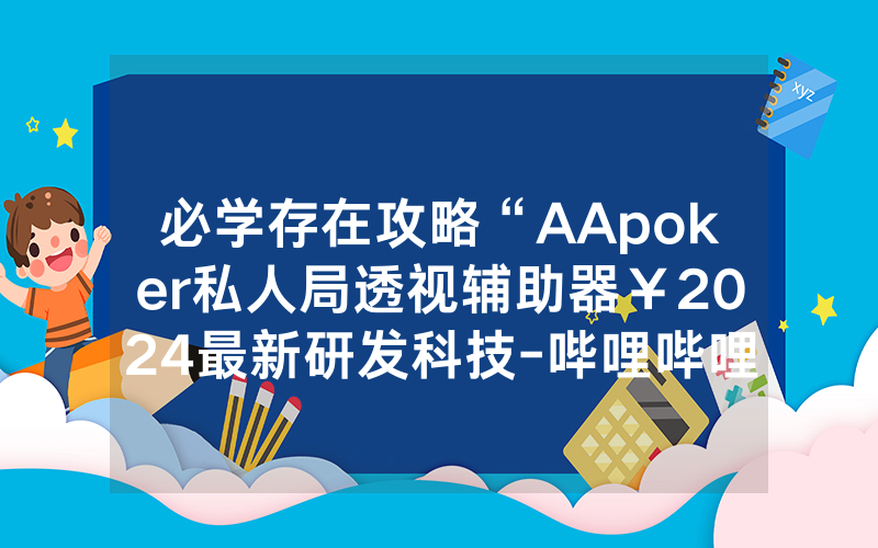 必学存在攻略“AApoker私人局透视辅助器￥2024最新研发科技-哔哩哔哩