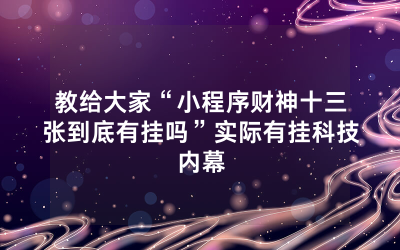 教给大家“小程序财神十三张到底有挂吗”实际有挂科技内幕
