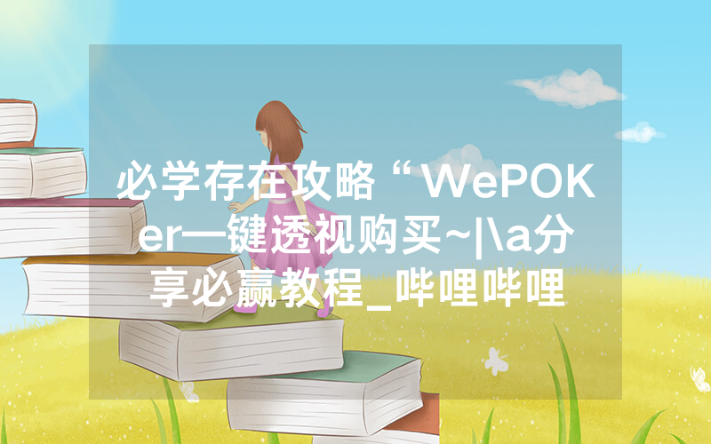 必学存在攻略“WePOKer—键透视购买~|\a分享必赢教程_哔哩哔哩