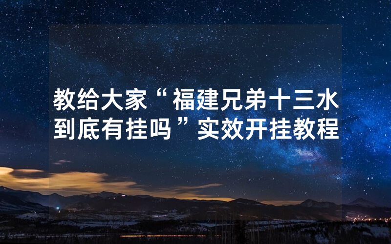 教给大家“福建兄弟十三水到底有挂吗”实效开挂教程