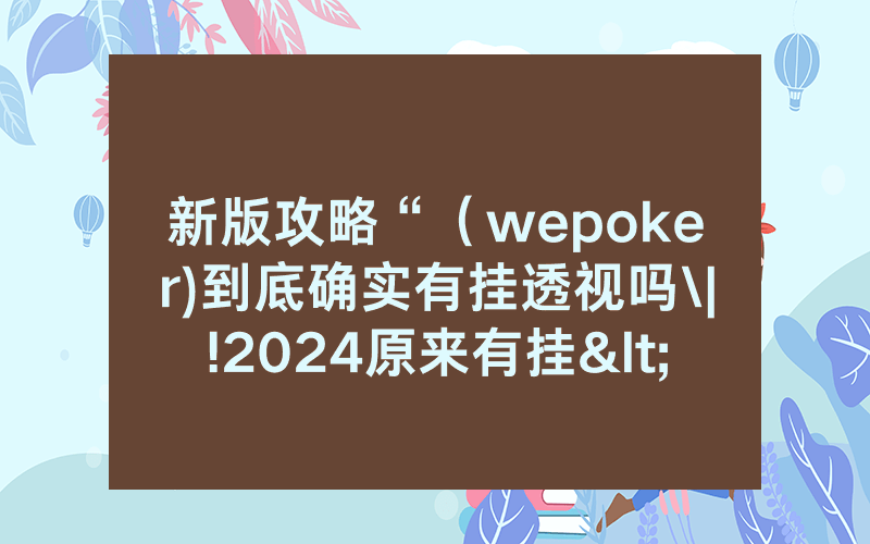 新版攻略“（wepoker)到底确实有挂透视吗\|!2024原来有挂<哔哩哔哩>