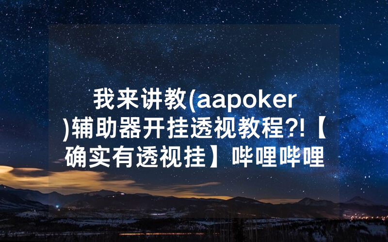我来讲教(aapoker)辅助器开挂透视教程?!【确实有透视挂】哔哩哔哩
