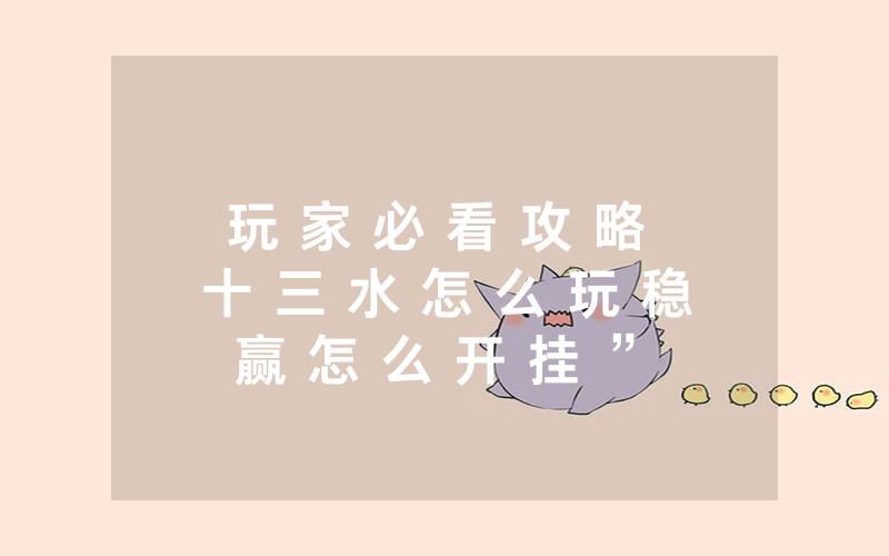 玩 家 必 看 攻 略 十 三 水 怎 么 玩 稳 赢 怎 么 开 挂 ” - 分 享 装 详 细 方 法