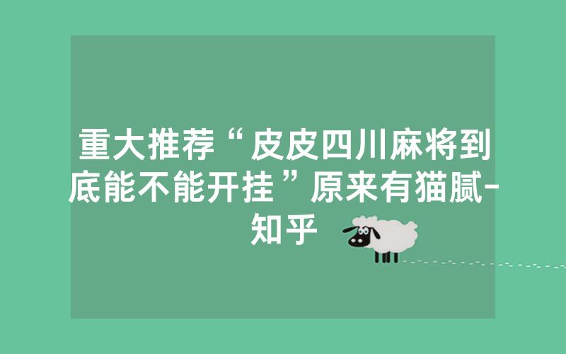 重大推荐“皮皮四川麻将到底能不能开挂”原来有猫腻-知乎