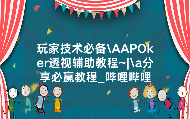 玩家技术必备\AAPOker透视辅助教程~|\a分享必赢教程_哔哩哔哩
